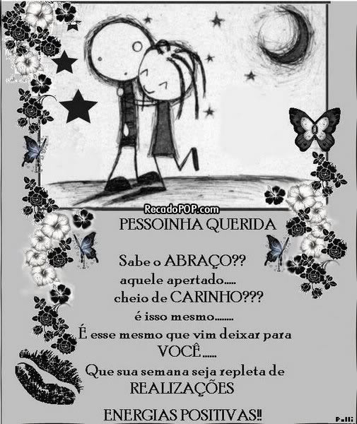 Pessoinha querida, sabe o abrao? Aquele apertado, cheio de carinho?  isso mesmo,  esse mesmo que vim deixar para voc! Que sua semana seja repleta de realizaes. Energias positivas!