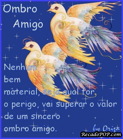 Ombro amigo, Nenhum bem material, seja qual for o perigo, vai superar o valor de um sincero ombro amigo.