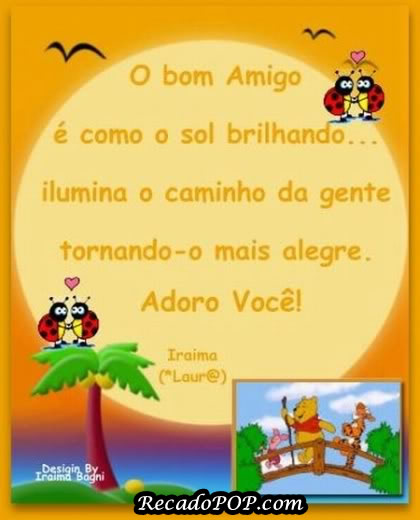 O bom amigo  como o sol brilhando... Ilumina o caminho da gente tornando-o mais alegre. Adoro voc!