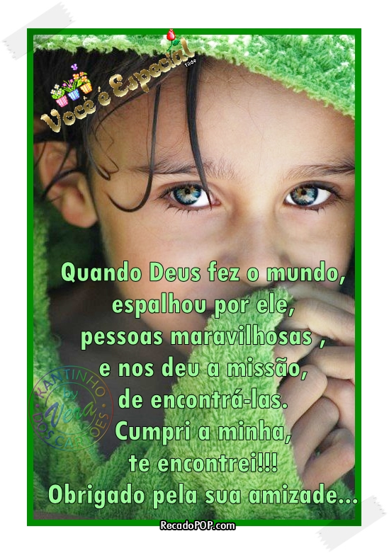 Voc  especial! Quando Deus fez o mundo, espalhou por ele pessoas maravilhosas e nos deu a misso de encontr-las. Cumpri a minha, te encontrei!