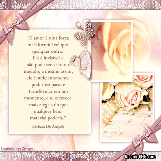 O amor  uma fora mais formidvel que qualquer outra. Ele  invisvel - no pode ser visto ou medido, e mesmo assim, ele  suficientemente poderoso para te transformar em um momento, e te oferecer mais alegria do que qualquer bem material poderia. - Brbara De Angelis - 