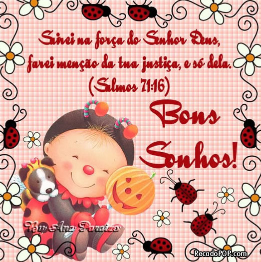 Sairei na fora do Senhor Deus; farei meno da tua justia, e s dela. (Salmos 71:16) Bons sonhos!