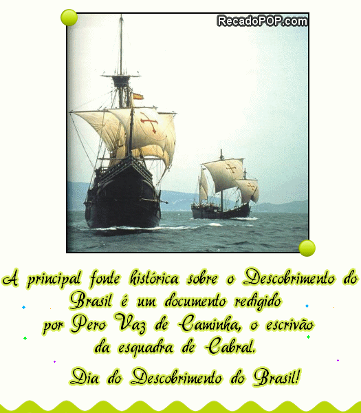 A principal fonte histrica sobre o Descobrimento do Brasil  um documento redigido por Pero Vaz de Caminha, o escrivo da esquadra de Cabral. Dia do Descobrimento do Brasil!