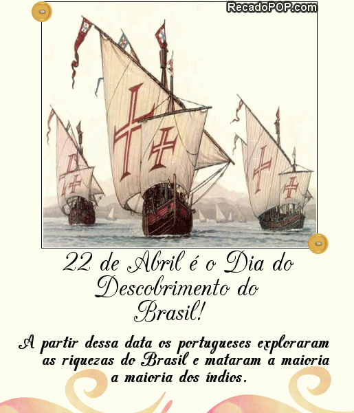 22 de Abril  o Dia do Descobrimento do Brasil A partir dessa data os portugueses exploraram as riquezas do Brasil e mataram a maioria dos ndios.