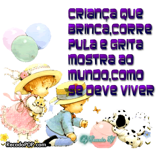 Criana que brinca, que corre, que pula e grita, mostre ao mundo como se deve viver! Feliz dia das crianas!