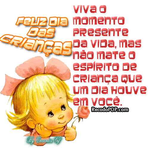 Viva o momento presente da vida, mas no mate o esprito de criana que um dia houve em voc! Feliz dia das crianas!