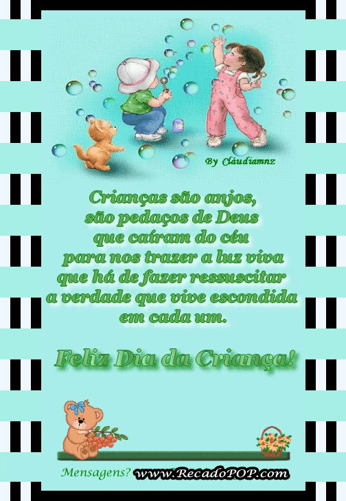 Crianas so anjos, so pedaos de Deus que catram do cu para nos trazer a luz viva que h de fazer ressuscitar a verdade que vive escondida em cada um. Feliz dia das crianas!