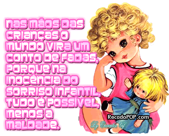 Nas mos das crianas o mundo vira um conto de fadas, porque a inocncia do sorriso infantil tudo  possvel, menos a maldade.