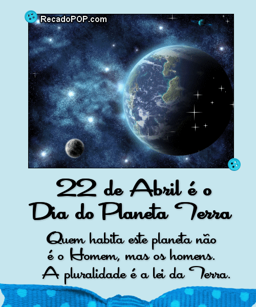 22 de Abril é o Dia do Planeta Terra. Quem habita este planeta não é o homem, mas os homens. A pluralidade é a lei da Terra.