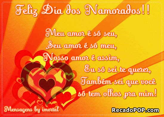 Meu amor  s seu, Seu amor  s meu, Nosso amor  assim Eu s sei te querer, Tambm sei que voc s tem olhos pra mim!  Feliz Dia dos Namorados!