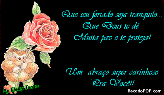 Que seu feriado seja tranquilo... Que Deus te d muita paz e te proteja! Um abrao super carinhoso pra voc!