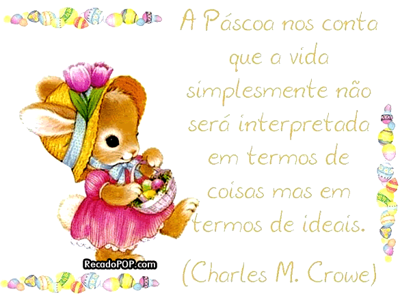 A Pscoa nos conta que a vida simplesmente no ser interpretada em termos de coisas mas em termos de ideais. (Charles M. Crowe) 