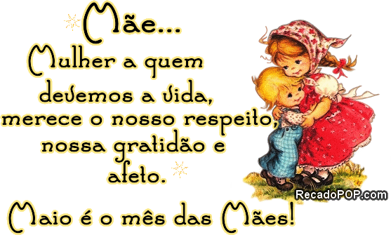 Me... Mulher a quem devemos a vida, merece o nosso respeito, nossa gratido e afeto. Maio  o ms das Mes!