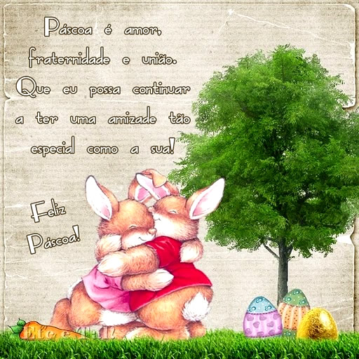 Pscoa  amor, fraternidade e unio. Que eu possa continuar a ter uma amizade to especial como a sua! Feliz Pscoa!