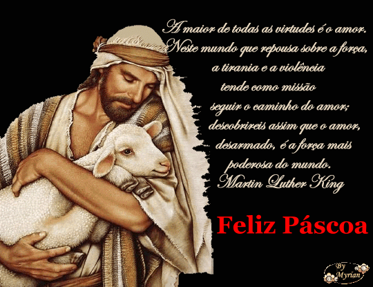 A maior de todas as virtudes  o amor. Neste mundo que repousa sobre a fora, a tirania e a violncia tendo como misso seguir o caminho do amor; descobrireis que o amor, desarmado,  a fora mais poderosa do mundo. Martin Luther King Feliz Pscoa  