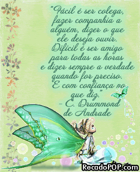 Fcil  ser colega, fazer companhia a algum, dizer o que ele deseja ouvir. Difcil  ser amigo para todas as horas e dizer sempre a verdade quando for preciso.  com confiana no que diz.  C. Drummond de Andrade