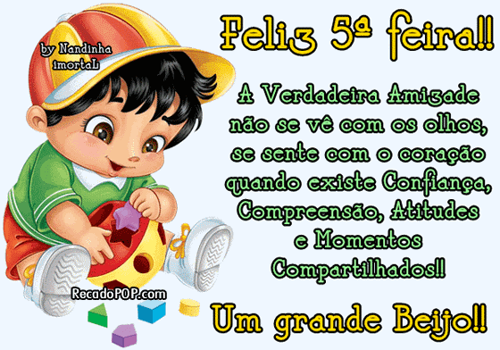 Feliz 5 feira! A verdadeira amizade no se v com os olhos, se sente com o corao quando existe confiana, compreenso, atitude e momentos compartilhados! Um grande beijo!