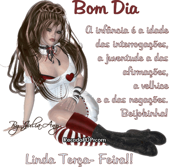 A infncia  a idade das interrogaes, a juventude a das afirmaes, a velhice a das negaes. Beijoquinha! Linda tera-feira 